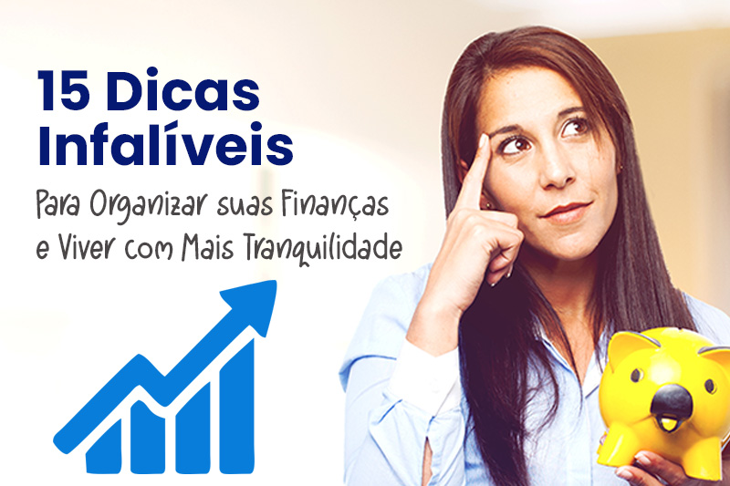 15 Dicas Infalíveis para Organizar suas Finanças e Viver com Mais Tranquilidade